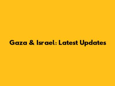 Gaza & Israel: Latest Updates