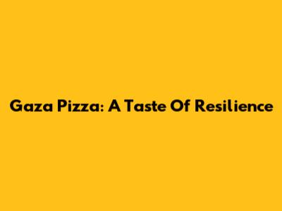Gaza Pizza: A Taste Of Resilience