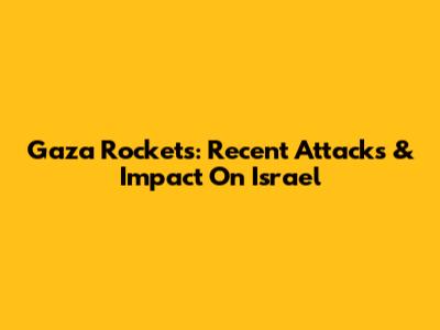 Gaza Rockets: Recent Attacks & Impact On Israel
