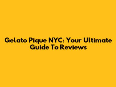 Gelato Pique NYC: Your Ultimate Guide To Reviews