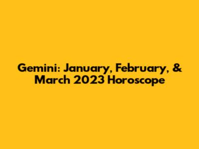 Gemini: January, February, & March 2023 Horoscope