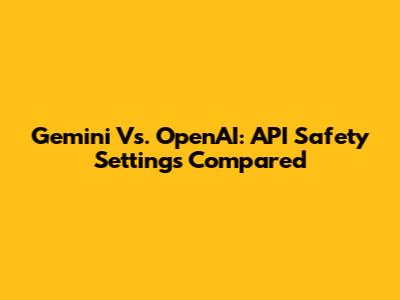 Gemini Vs. OpenAI: API Safety Settings Compared