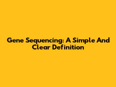 Gene Sequencing: A Simple And Clear Definition