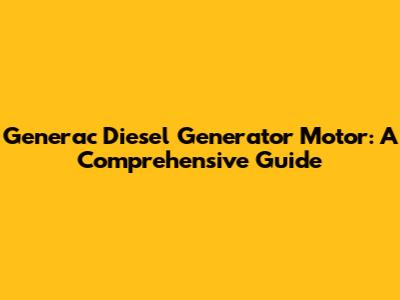 Generac Diesel Generator Motor: A Comprehensive Guide