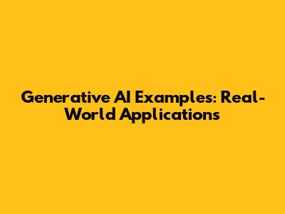 Generative AI Examples: Real-World Applications