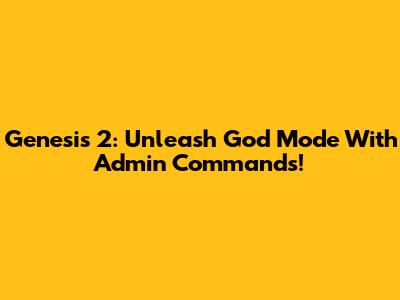 Genesis 2: Unleash God Mode With Admin Commands!