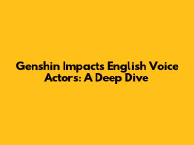Genshin Impact's English Voice Actors: A Deep Dive