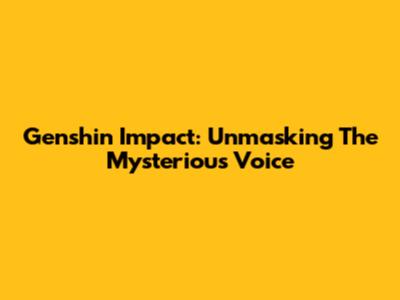 Genshin Impact: Unmasking The Mysterious Voice