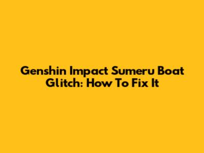 Genshin Impact Sumeru Boat Glitch: How To Fix It