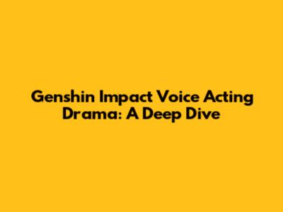 Genshin Impact Voice Acting Drama: A Deep Dive