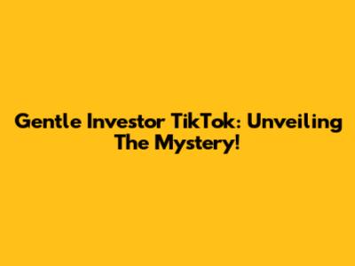 Gentle Investor TikTok: Unveiling The Mystery!