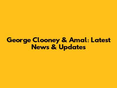 George Clooney & Amal: Latest News & Updates