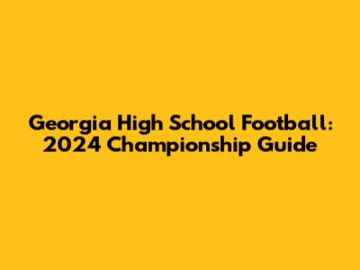 Georgia High School Football: 2024 Championship Guide
