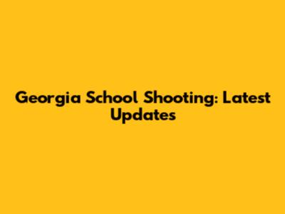 Georgia School Shooting: Latest Updates