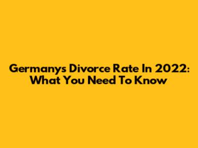 Germany's Divorce Rate In 2022: What You Need To Know