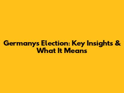 Germany's Election: Key Insights & What It Means