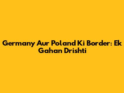 Germany Aur Poland Ki Border: Ek Gahan Drishti