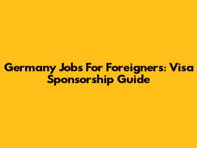 Germany Jobs For Foreigners: Visa Sponsorship Guide