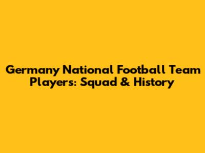 Germany National Football Team Players: Squad & History