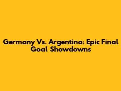 Germany Vs. Argentina: Epic Final Goal Showdowns
