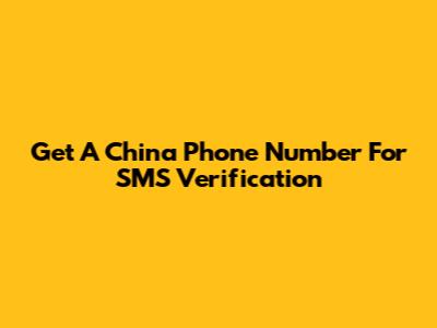 Get A China Phone Number For SMS Verification