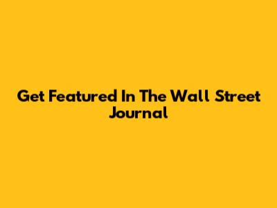 Get Featured In The Wall Street Journal
