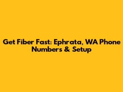 Get Fiber Fast: Ephrata, WA Phone Numbers & Setup