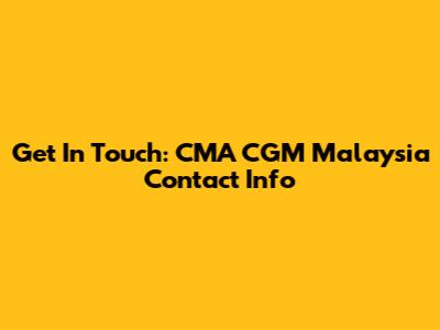 Get In Touch: CMA CGM Malaysia Contact Info