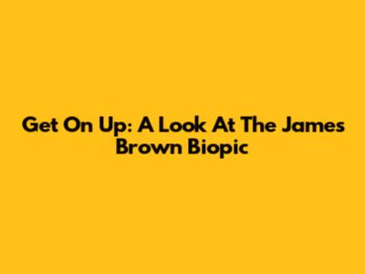 Get On Up: A Look At The James Brown Biopic