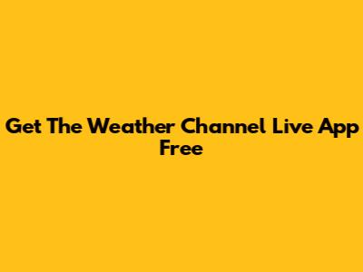 Get The Weather Channel Live App Free
