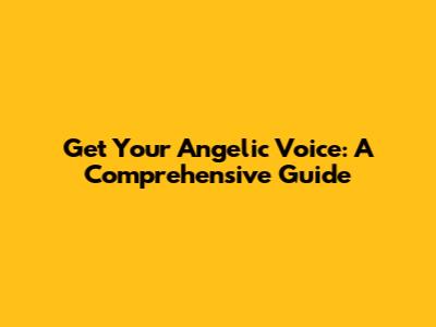 Get Your Angelic Voice: A Comprehensive Guide