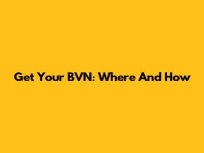 Get Your BVN: Where And How