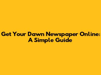Get Your Dawn Newspaper Online: A Simple Guide