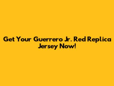 Get Your Guerrero Jr. Red Replica Jersey Now!