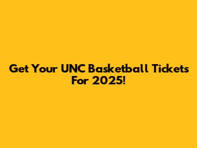 Get Your UNC Basketball Tickets For 2025!