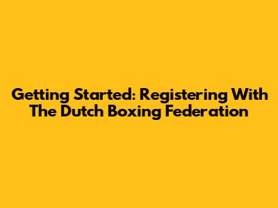 Getting Started: Registering With The Dutch Boxing Federation