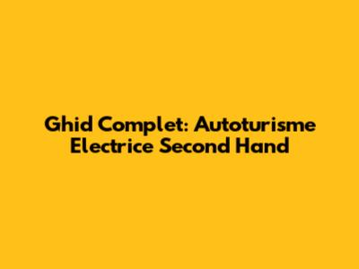 Ghid Complet: Autoturisme Electrice Second Hand