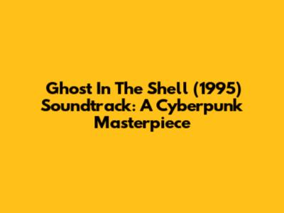 Ghost In The Shell (1995) Soundtrack: A Cyberpunk Masterpiece