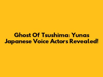 Ghost Of Tsushima: Yuna's Japanese Voice Actors Revealed!