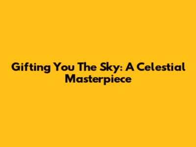 Gifting You The Sky: A Celestial Masterpiece