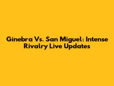 Ginebra Vs. San Miguel: Intense Rivalry Live Updates