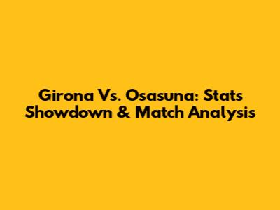 Girona Vs. Osasuna: Stats Showdown & Match Analysis