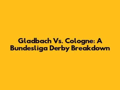 Gladbach Vs. Cologne: A Bundesliga Derby Breakdown