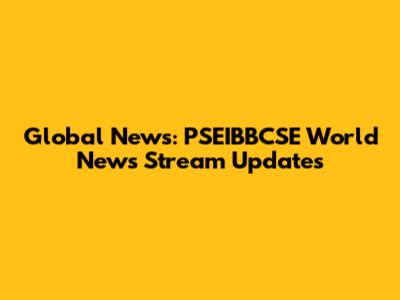 Global News: PSEIBBCSE World News Stream Updates