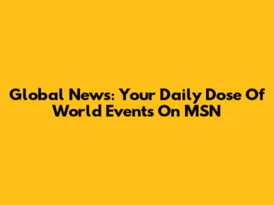 Global News: Your Daily Dose Of World Events On MSN