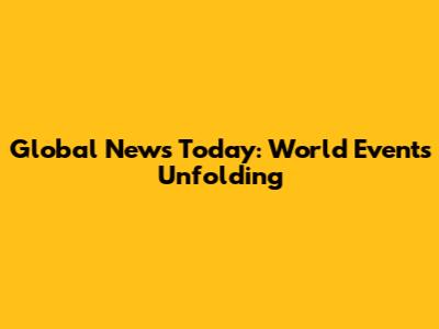Global News Today: World Events Unfolding