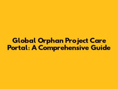 Global Orphan Project Care Portal: A Comprehensive Guide