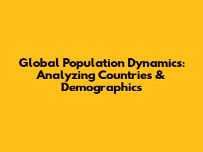 Global Population Dynamics: Analyzing Countries & Demographics