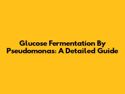 Glucose Fermentation By Pseudomonas: A Detailed Guide