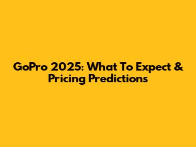 GoPro 2025: What To Expect & Pricing Predictions